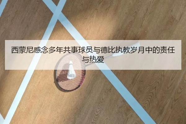 西蒙尼感念多年共事球员与德比执教岁月中的责任与热爱